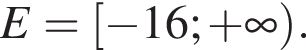 E= левая квад­рат­ная скоб­ка минус 16; плюс бес­ко­неч­ность пра­вая круг­лая скоб­ка .