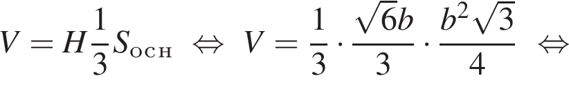 V=H дробь: чис­ли­тель: 1, зна­ме­на­тель: 3 конец дроби S_о_с_н рав­но­силь­но V= дробь: чис­ли­тель: 1, зна­ме­на­тель: 3 конец дроби умно­жить на дробь: чис­ли­тель: ко­рень из: на­ча­ло ар­гу­мен­та: 6 конец ар­гу­мен­та b, зна­ме­на­тель: 3 конец дроби умно­жить на дробь: чис­ли­тель: b в квад­ра­те ко­рень из: на­ча­ло ар­гу­мен­та: 3 конец ар­гу­мен­та , зна­ме­на­тель: 4 конец дроби рав­но­силь­но 