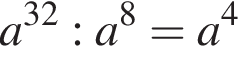 a в сте­пе­ни левая круг­лая скоб­ка 32 пра­вая круг­лая скоб­ка :a в сте­пе­ни 8 =a в сте­пе­ни 4 