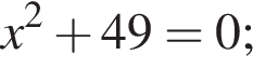 x в квад­ра­те плюс 49=0;