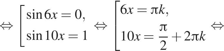  рав­но­силь­но со­во­куп­ность вы­ра­же­ний синус 6x = 0, синус 10x = 1 конец со­во­куп­но­сти . рав­но­силь­но со­во­куп­ность вы­ра­же­ний 6x = Пи k, 10x = дробь: чис­ли­тель: Пи , зна­ме­на­тель: 2 конец дроби плюс 2 Пи k конец со­во­куп­но­сти . рав­но­силь­но 