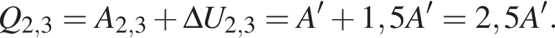 Q_2,3=A_2,3 плюс \Delta U_2,3=A' плюс 1,5A'=2,5A'.