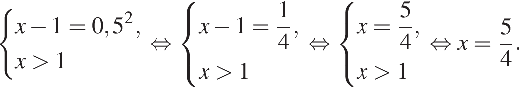  си­сте­ма вы­ра­же­ний x минус 1=0,5 в квад­ра­те ,x боль­ше 1 конец си­сте­мы . рав­но­силь­но си­сте­ма вы­ра­же­ний x минус 1= дробь: чис­ли­тель: 1, зна­ме­на­тель: 4 конец дроби ,x боль­ше 1 конец си­сте­мы . рав­но­силь­но си­сте­ма вы­ра­же­ний x= дробь: чис­ли­тель: 5, зна­ме­на­тель: 4 конец дроби ,x боль­ше 1 конец си­сте­мы . рав­но­силь­но x= дробь: чис­ли­тель: 5, зна­ме­на­тель: 4 конец дроби . 