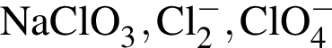 \ChemFormNaClO_3, Cl_2 в сте­пе­ни м инус , ClO_4 в сте­пе­ни левая круг­лая скоб­ка минус пра­вая круг­лая скоб­ка 