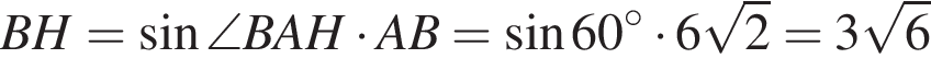 BH= синус \angleBAH умно­жить на AB= синус 60 гра­ду­сов умно­жить на 6 ко­рень из 2 =3 ко­рень из 6 