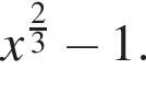  x в сте­пе­ни левая круг­лая скоб­ка дробь: чис­ли­тель: 2, зна­ме­на­тель: 3 конец дроби пра­вая круг­лая скоб­ка минус 1. 