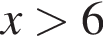 x боль­ше 6