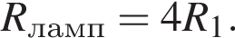 R_ламп= 4R_1.