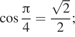 ко­си­нус дробь: чис­ли­тель: Пи , зна­ме­на­тель: 4 конец дроби = дробь: чис­ли­тель: ко­рень из: на­ча­ло ар­гу­мен­та: 2 конец ар­гу­мен­та , зна­ме­на­тель: 2 конец дроби ; 