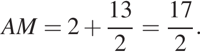 AM=2 плюс дробь: чис­ли­тель: 13, зна­ме­на­тель: 2 конец дроби = дробь: чис­ли­тель: 17, зна­ме­на­тель: 2 конец дроби . 