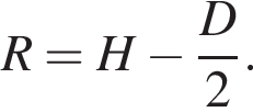 R=H минус дробь: чис­ли­тель: D, зна­ме­на­тель: 2 конец дроби . 