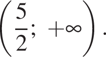  левая круг­лая скоб­ка дробь: чис­ли­тель: 5, зна­ме­на­тель: 2 конец дроби ; плюс бес­ко­неч­ность пра­вая круг­лая скоб­ка . 