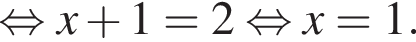  рав­но­силь­но x плюс 1 = 2 рав­но­силь­но x = 1.