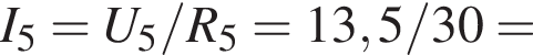 I_5 = U_5 / R_5 = 13,5/30 =