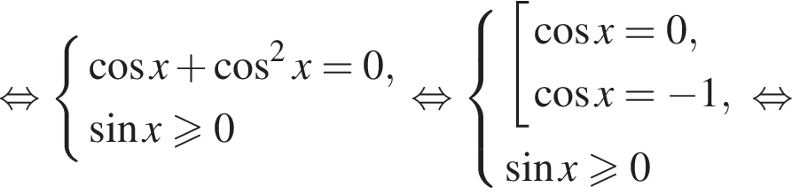  рав­но­силь­но си­сте­ма вы­ра­же­ний ко­си­нус x плюс ко­си­нус в квад­ра­те x=0, синус x\geqslant0 конец си­сте­мы . рав­но­силь­но си­сте­ма вы­ра­же­ний со­во­куп­ность вы­ра­же­ний ко­си­нус x=0, ко­си­нус x= минус 1, конец си­сте­мы . синус x\geqslant0 конец со­во­куп­но­сти . рав­но­силь­но 