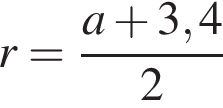 r= дробь: числитель: a плюс 3,4, знаменатель: 2 конец дроби