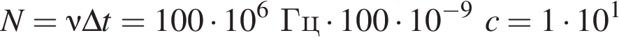 N=\nu\Delta t =100 умно­жить на 10 в сте­пе­ни 6 Гц умно­жить на 100 умно­жить на 10 в сте­пе­ни левая круг­лая скоб­ка минус 9 пра­вая круг­лая скоб­ка c=1 умно­жить на 10 в сте­пе­ни левая круг­лая скоб­ка 1 пра­вая круг­лая скоб­ка 