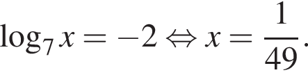  ло­га­рифм по ос­но­ва­нию 7 x= минус 2 рав­но­силь­но x= дробь: чис­ли­тель: 1, зна­ме­на­тель: конец дроби 49.