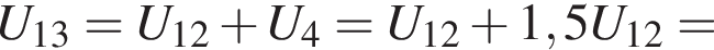 U_13=U_12 плюс U_4=U_12 плюс 1,5U_12=