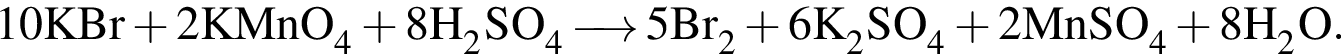 \ChemForm10KBr плюс 2KMnO_4 плюс 8H_2SO_4 \reactrarrow0pt0.5 cm 5Br_2 плюс 6K_2SO_4 плюс 2MnSO_4 плюс 8H_2O.