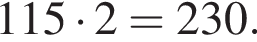 115 умно­жить на 2=230.