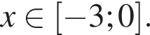 x при­над­ле­жит левая квад­рат­ная скоб­ка минус 3;0 пра­вая квад­рат­ная скоб­ка .