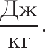  дробь: чис­ли­тель: Дж, зна­ме­на­тель: кг конец дроби . 