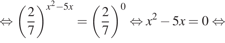  рав­но­силь­но левая круг­лая скоб­ка дробь: чис­ли­тель: 2, зна­ме­на­тель: 7 конец дроби пра­вая круг­лая скоб­ка в сте­пе­ни левая круг­лая скоб­ка x в квад­ра­те минус 5x пра­вая круг­лая скоб­ка = левая круг­лая скоб­ка дробь: чис­ли­тель: 2, зна­ме­на­тель: 7 конец дроби пра­вая круг­лая скоб­ка в сте­пе­ни 0 рав­но­силь­но x в квад­ра­те минус 5x=0 рав­но­силь­но 