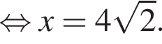  рав­но­силь­но x = 4 ко­рень из 2 .