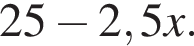 25 минус 2,5x.