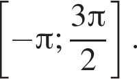  левая квад­рат­ная скоб­ка минус Пи ; дробь: чис­ли­тель: 3 Пи , зна­ме­на­тель: 2 конец дроби пра­вая квад­рат­ная скоб­ка . 