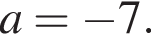 a = минус 7.