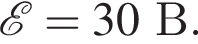  \mathcalE =30В.