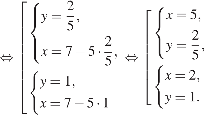  рав­но­силь­но со­во­куп­ность вы­ра­же­ний си­сте­ма вы­ра­же­ний y= дробь: чис­ли­тель: 2, зна­ме­на­тель: 5 конец дроби ,x=7 минус 5 умно­жить на дробь: чис­ли­тель: 2, зна­ме­на­тель: 5 конец дроби , конец си­сте­мы . си­сте­ма вы­ра­же­ний y=1,x=7 минус 5 умно­жить на 1 конец си­сте­мы . конец со­во­куп­но­сти . рав­но­силь­но со­во­куп­ность вы­ра­же­ний си­сте­ма вы­ра­же­ний x=5,y= дробь: чис­ли­тель: 2, зна­ме­на­тель: 5 конец дроби , конец си­сте­мы . си­сте­ма вы­ра­же­ний x=2,y=1. конец си­сте­мы . конец со­во­куп­но­сти . 
