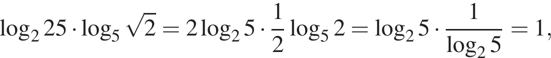  ло­га­рифм по ос­но­ва­нию левая круг­лая скоб­ка 2 пра­вая круг­лая скоб­ка 25 умно­жить на ло­га­рифм по ос­но­ва­нию левая круг­лая скоб­ка 5 пра­вая круг­лая скоб­ка ко­рень из: на­ча­ло ар­гу­мен­та: 2 конец ар­гу­мен­та = 2 ло­га­рифм по ос­но­ва­нию левая круг­лая скоб­ка 2 пра­вая круг­лая скоб­ка 5 умно­жить на дробь: чис­ли­тель: 1, зна­ме­на­тель: 2 конец дроби ло­га­рифм по ос­но­ва­нию левая круг­лая скоб­ка 5 пра­вая круг­лая скоб­ка 2 = ло­га­рифм по ос­но­ва­нию левая круг­лая скоб­ка 2 пра­вая круг­лая скоб­ка 5 умно­жить на дробь: чис­ли­тель: 1, зна­ме­на­тель: ло­га­рифм по ос­но­ва­нию левая круг­лая скоб­ка 2 пра­вая круг­лая скоб­ка 5 конец дроби = 1, 