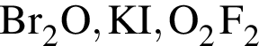 \ChemFormBr_2O, KI, O_2F_2