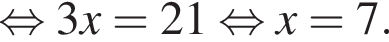  рав­но­силь­но 3x=21 рав­но­силь­но x=7.