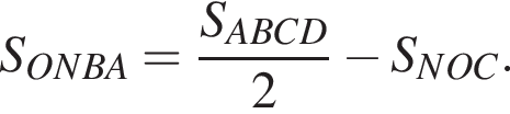 S_ONBA = дробь: чис­ли­тель: S_ABCD, зна­ме­на­тель: 2 конец дроби минус S_NOC. 
