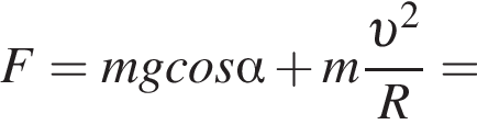 F = mgcos альфа плюс m дробь: чис­ли­тель: v в квад­ра­те , зна­ме­на­тель: R конец дроби = 