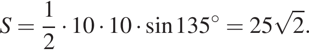 S = дробь: чис­ли­тель: 1, зна­ме­на­тель: 2 конец дроби умно­жить на 10 умно­жить на 10 умно­жить на синус 135 гра­ду­сов = 25 ко­рень из 2 .