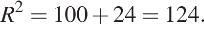 R в квад­ра­те = 100 плюс 24 = 124.