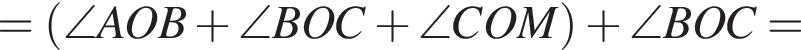 = левая круг­лая скоб­ка \angle AOB плюс \angle BOC плюс \angle COM пра­вая круг­лая скоб­ка плюс \angle BOC =