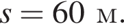 s = 60м.