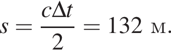 s= дробь: чис­ли­тель: c\Delta t, зна­ме­на­тель: 2 конец дроби =132м. 