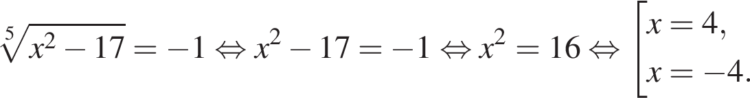  ко­рень 5 сте­пе­ни из: на­ча­ло ар­гу­мен­та: x в квад­ра­те минус 17 конец ар­гу­мен­та = минус 1 рав­но­силь­но x в квад­ра­те минус 17 = минус 1 рав­но­силь­но x в квад­ра­те =16 рав­но­силь­но со­во­куп­ность вы­ра­же­ний x=4,x= минус 4. конец со­во­куп­но­сти . 