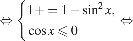  рав­но­силь­но си­сте­ма вы­ра­же­ний 1 плюс синус x=1 минус синус в квад­ра­те x, ко­си­нус x\leqslant0 конец си­сте­мы . рав­но­силь­но 