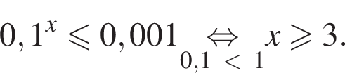 0,1 в сте­пе­ни x мень­ше или равно 0,001 \underset0,1 мень­ше 1\mathop рав­но­силь­но x боль­ше или равно 3.