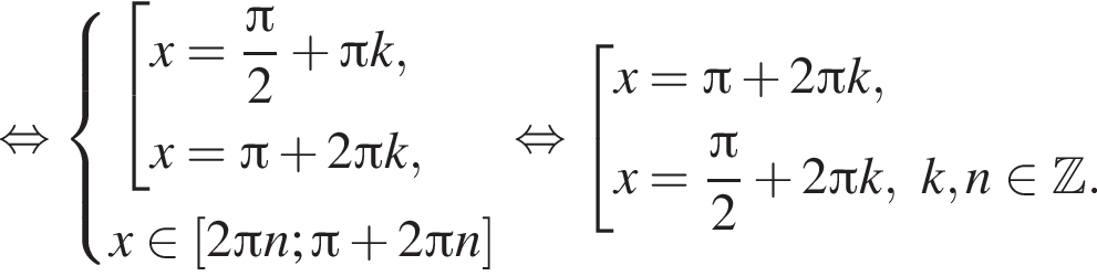  рав­но­силь­но си­сте­ма вы­ра­же­ний со­во­куп­ность вы­ра­же­ний x= дробь: чис­ли­тель: Пи , зна­ме­на­тель: 2 конец дроби плюс Пи k,x= Пи плюс 2 Пи k, конец си­сте­мы . x при­над­ле­жит левая квад­рат­ная скоб­ка 2 Пи n; Пи плюс 2 Пи n пра­вая квад­рат­ная скоб­ка конец со­во­куп­но­сти . рав­но­силь­но со­во­куп­ность вы­ра­же­ний x= Пи плюс 2 Пи k,x= дробь: чис­ли­тель: Пи , зна­ме­на­тель: 2 конец дроби плюс 2 Пи k,k,n при­над­ле­жит Z . конец со­во­куп­но­сти . 