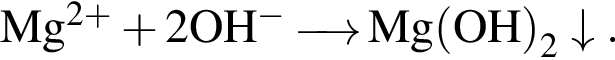 \ChemFormMg в сте­пе­ни левая круг­лая скоб­ка 2 плюс пра­вая круг­лая скоб­ка плюс 2OH в сте­пе­ни левая круг­лая скоб­ка минус пра­вая круг­лая скоб­ка \reactrarrow0pt0,5 cm Mg левая круг­лая скоб­ка OH пра­вая круг­лая скоб­ка _2\downarrow.