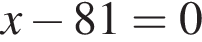 x минус 81=0